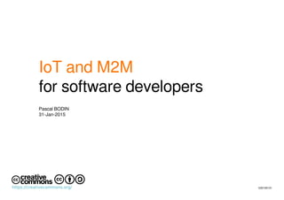 IoT and M2M
for software developers
Pascal BODIN
31-Jan-2015
V20150131https://creativecommons.org/
 
