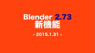 Blender 2.73
新機能
- 2015.1.31 -
 