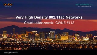 #ATM15 |
Very High Density 802.11ac Networks
Chuck Lukaszewski, CWNE #112
@ArubaNetworks
 