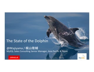 Copyright	
  ©	
  2014,	
  Oracle	
  and/or	
  its	
  aﬃliates.	
  All	
  rights	
  reserved.	
  	
  |	
  
The	
  State	
  of	
  the	
  Dolphin	
  
	
  
	
  
	
  
@RKajiyama	
  /	
  梶山隆輔	
  
MySQL	
  Sales	
  ConsulLng	
  Senior	
  Manager,	
  Asia	
  Paciﬁc	
  &	
  Japan	
  
Copyright	
  ©	
  2014,	
  Oracle	
  and/or	
  its	
  aﬃliates.	
  All	
  rights	
  reserved.	
  	
  	
  
 