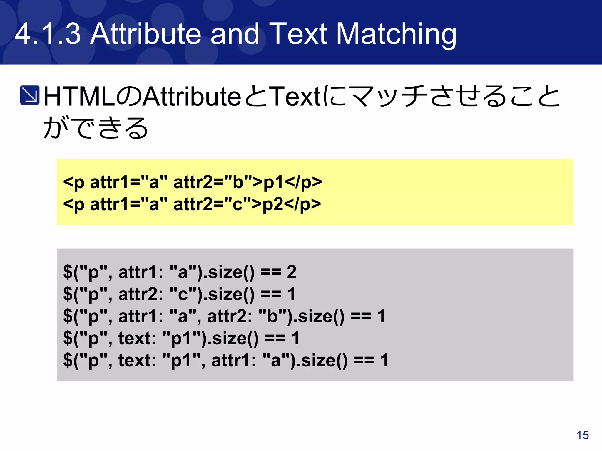 15
4.1.2 Indexes and Ranges
コンテンツを単一で取得できる
配列で複数取得することもできる
<p>a</p>
<p>b</p>
<p>c</p>
$("p", 0).text() == "a"
$("p", 2).text() == "c"
$("p", 0..1)*.text() = ["a", "b"]
$("p", 1..2)*.text() = ["b", "c"]
 