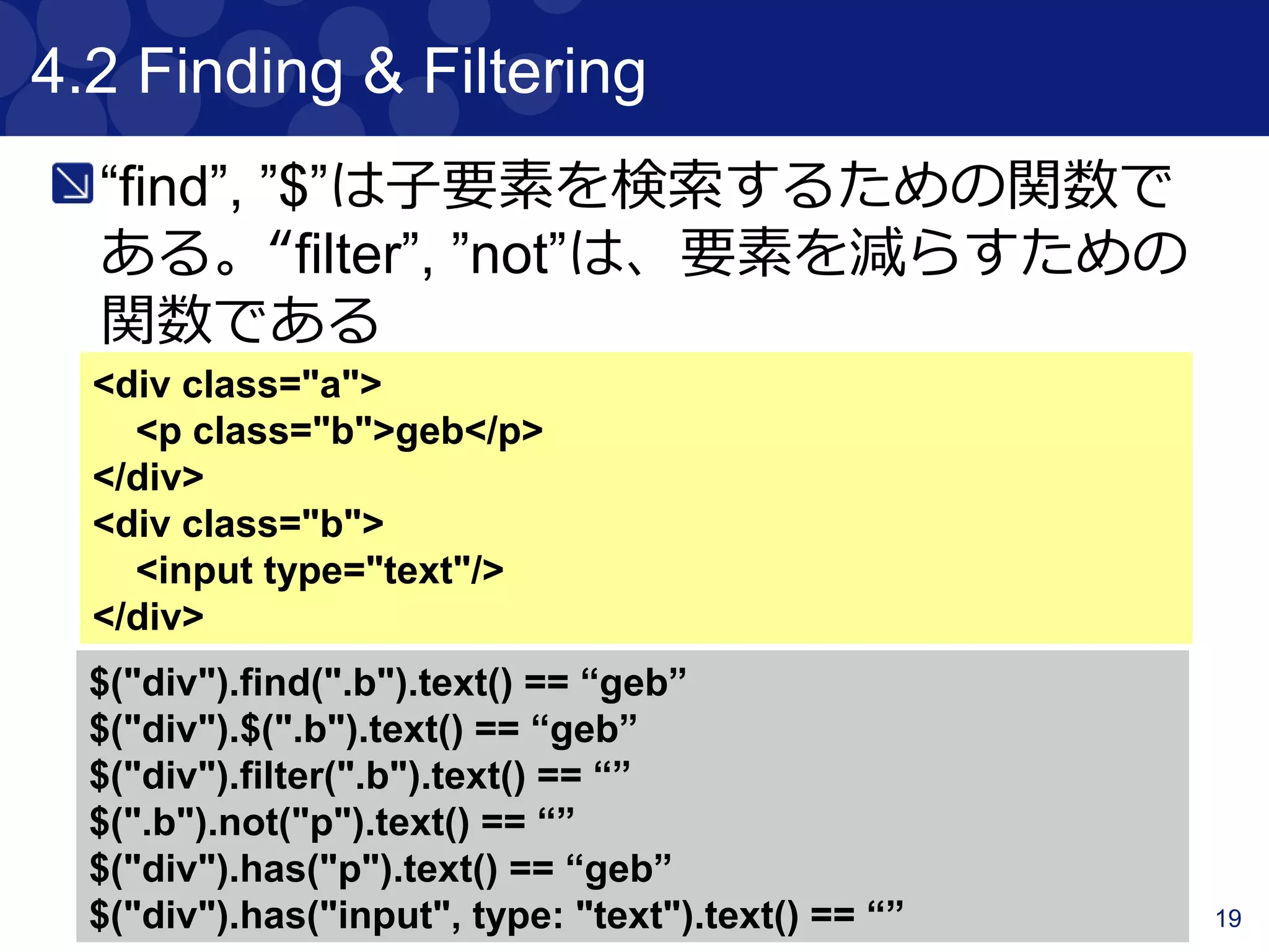 19
4.1.3.1 Using Patterns
パターンマッチも可能
<p attr1="a" attr2="b">p1</p>
<p attr1="a" attr2="c">p2</p>
$("p", text: ~/p./).size() == 2
$("p", text: startsWith("p")).size() == 2
$("p", text: endsWith("2")).size() == 1
 