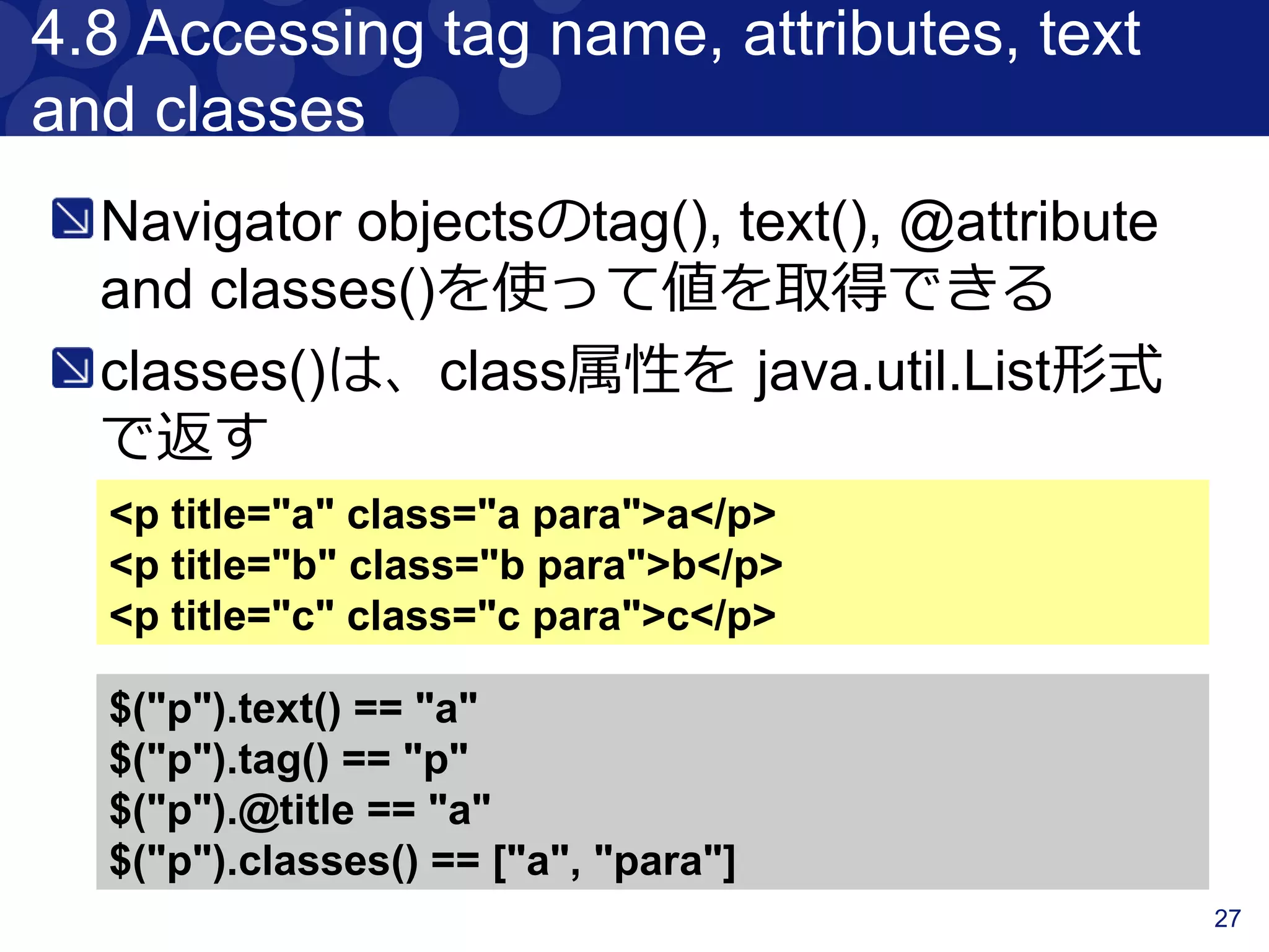 27
4.3 Traversing
検索したコンテンツ前後のコンテンツと
マッチさせることができる
<div class="a">
<div class="b">
<p class="c"></p>
<p class="d"></p>
<p class="e"></p>
</div>
<div class="f"></div>
</div>
$("p.d").previous() // 'p.c'
$("p.e").prevAll() // ['p.c' , 'p.d]
$("p.d").next() // 'p.e'
$("p.c").nextAll() // ['p.d' , 'p.e']
$("p.d").parent() // 'div.b'
$("p.d").siblings() // ['p.c' , 'p.e']
$("div.a").children() // ['div.b' , 'div.f]
 