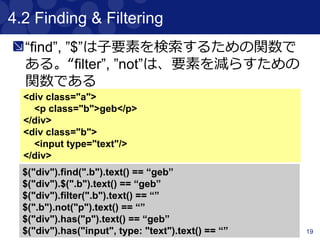 19
4.1.3.1 Using Patterns
パターンマッチも可能
<p attr1="a" attr2="b">p1</p>
<p attr1="a" attr2="c">p2</p>
$("p", text: ~/p./).size() == 2
$("p", text: startsWith("p")).size() == 2
$("p", text: endsWith("2")).size() == 1
 