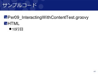 41
サンプルコード
Per09_InteractingWithContentTest.groovy
HTML
10行目
 