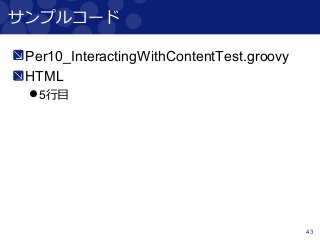 43
サンプルコード
Per10_InteractingWithContentTest.groovy
HTML
5行目
 