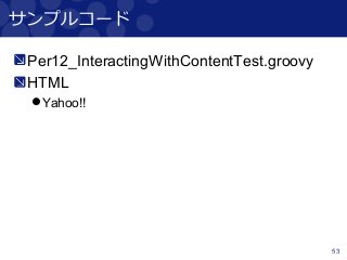 53
サンプルコード
Per12_InteractingWithContentTest.groovy
HTML
Yahoo!!
 