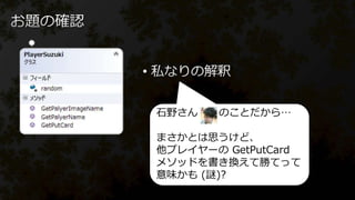•
石野さん のことだから…
まさかとは思うけど、
他プレイヤーの GetPutCard
メソッドを書き換えて勝てって
意味かも (謎)?
 