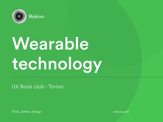 rokivo.com
UX Book club - Torino
Wearable
technology
Think. Define. Design
 