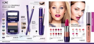 MAQUILLAGE
30654
Showcase
Pink
30656
Pink
Mayﬂower
30658
Garnet
Attraction
30660
Pink
Lady
30664
Cranberry
Blush
30665
Warm
Peach
30667
Sweet
Tangerine
30669
Red
Devotion
30672
Irresistible
Red
30676
Chic
In Taupe
ብ Rouge à Lèvres 5 en 1 Colour Stylist
The ONE
4 g
21,900 DT
1 ‫ﰲ‬ 5 ،‫وان‬ ‫دي‬ ،‫راﻗﻲ‬ ‫ﻟﻠﺸﻔﺎه‬ ‫أﺣﻤﺮ‬
30638
Nude
Conﬁdence
30639
All Day
Pink
30642
Peach
Evermore
30643
Pink
Boost
30644
Very
Fuchsia
30645
Plum
Beyond
6HEURES*
* Tient jusqu’à 6 heures
ቦ Brillant à lèvres Couleurs Illimitées
The ONE
5 ml
21,900 DT
‫وان‬ ‫دي‬ ‫ﻟﻠﺸﻔﺎه‬ ‫ﻻﻣﻊ‬
BRILLANCE
LONGUE DURÉE
21,900 DT
،‫وان‬ ‫دي‬ ،‫راﻗﻲ‬ ‫ﻟﻠﺸﻔﺎه‬ ‫أﺣﻤﺮ‬
MAQUILLAGEMAQUILLAGE
30643
Pink
Boost
6HEURES*HEURES*
* Tient jusqu’à 6 heures
21,900 DT
‫وان‬ ‫دي‬ ‫ﻟﻠﺸﻔﺎه‬ ‫ﻻﻣﻊ‬
30969
Black Pearl
30971
Silver Grey
30975
Denim Blue
30973
Pink Mauve
30974
Midnight Purple
30976
Forest Green
GRANDS YEUX
SAISISSANT
31037
Black
31197
Nude
31197
Nude
3D DEFINITION
Commencez par lever et sculpter vos cils,
puis faites tourner la brosse en soulevant
vos cils. Peignez-les avec les poils longs pour
les allonger et les séparer.
DÉFINITION MAXIMALE
POUR VOS YEUX
SOIN +
COULEUR
Convient sur les paupières
MOUILLÉES et SÈCHES
et peut être appliquée comme
un eyeliner
Parfait pour le BORD
INTERNE DE L’OEIL,
convient aux yeux
SENSIBLES
CRAYON
KOHL
31037Black
ባ
ብ
ቦ
ቤ
ቢ
MASCARA
WONDER LASH
5-EN-1
31197Nude
6Nuances
parfaitement
assorties
BEAUTÉ DE JOUR
‫واﺣﺪ‬ ‫ﰲ‬ 5 ‫ون‬ ‫ذا‬ ‫وﻧﺪرﻻش‬ ‫ﻣﺎﺳﻜﺎرا‬
‫ﻣﻞ‬ 8
ቤ Mascara WonderLash 5 en 1
The ONE
8 ml
19,900 DT
ባ Crayon contour des Yeux Khol
The ONE
1,3 g
11,900 DT
‫اﻟﻌني‬ ‫ﻟﻜﺤﻞ‬ ‫وان‬ ‫دي‬ ‫ﻗﻠﻢ‬
ቢ Ombre à Paupière Duo Colour Match
The ONE 2 g
25,900 DT
‫ﺟﺮام‬ 2 ‫وان‬ ‫دي‬ ‫ﺛﻨﺎيئ‬ ‫اﻟﻌﻴﻮن‬ ‫ﻇﻞ‬
- Recourbe jsqu’à 116%**
- Jusqu’à 57,1% de
longueur**
- 7,8 X volume**
- Sépare et déﬁnit*
- Ingrédients de soins qui
hydratent les cils
*Test consommateur auprès de 95 femmes. ** Testé cliniquement sur des cils naturels.
30719
Black
2726 maquillage
 