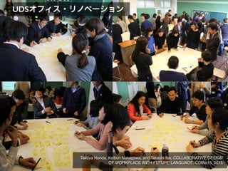 UDSオフィス・リノベーション
Takuya Honda, Keibun Nakagawa, and Takashi Iba, COLLABORATIVE DESIGN
OF WORKPLACE WITH FUTURE LANGUAGE, COINs15, 2015
 