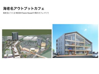 海老名アウトプットカフェ
海老名につくる RICOH Future Houseの1階のカフェづくり
 