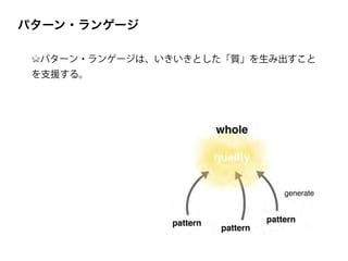パターン・ランゲージは、いきいきとした「質」を生み出すこと
を支援する。
パターン・ランゲージ
 