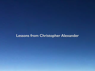 Lessons from Christopher Alexander
 