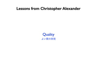 Lessons from Christopher Alexander
よい質の実現
Quality
 