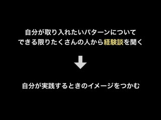 自分が取り入れたいパターンについて
できる限りたくさんの人から経験談を聞く
自分が実践するときのイメージをつかむ
 
