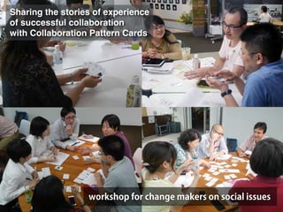 Sharing the stories of experience!
of successful collaboration!
with Collaboration Pattern Cards
workshop for change makers on social issues
 