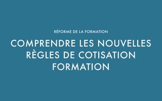 UNE SOLUTION PROPOSÉE PAR CBNM PARTNERS SAS
RÉFORME DE LA FORMATION 
COMPRENDRE LES NOUVELLES
RÈGLES DE COTISATION
FORMATION
 