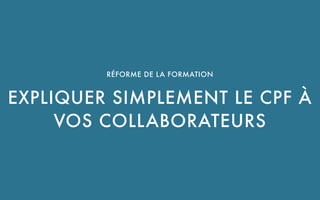 UNE SOLUTION PROPOSÉE PAR CBNM PARTNERS SAS
RÉFORME DE LA FORMATION 
EXPLIQUER SIMPLEMENT LE CPF À
VOS COLLABORATEURS
 