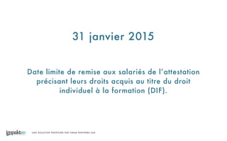 UNE SOLUTION PROPOSÉE PAR CBNM PARTNERS SAS
31 janvier 2015
Date limite de remise aux salariés de l’attestation
précisant leurs droits acquis au titre du droit
individuel à la formation (DIF).
 