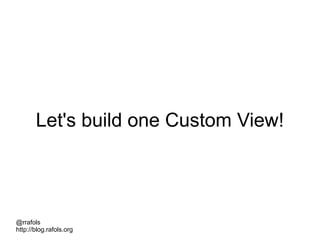 @rrafols
http://blog.rafols.org
Let's build one Custom View!
 