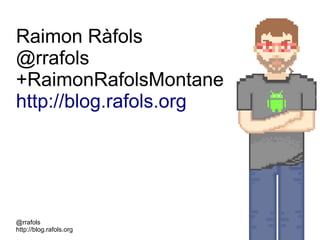 @rrafols
http://blog.rafols.org
Raimon Ràfols
@rrafols
+RaimonRafolsMontane
http://blog.rafols.org
 