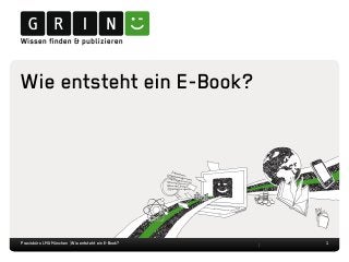 Wie entsteht ein E-Book?
1Praxisbüro LMU München | Wie entsteht ein E-Book?
 