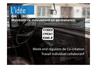 Maintenir ce mouvement en permanence
Week end réguliers de Co-création
Travail individuel collaboratif
L’idée
 