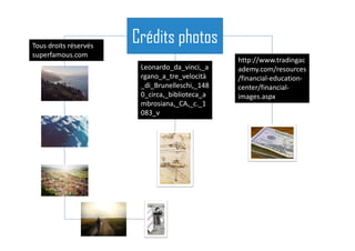 Crédits photosTous droits réservés
superfamous.com
Leonardo_da_vinci,_a
rgano_a_tre_velocità
_di_Brunelleschi,_148
0_circa,_biblioteca_a
mbrosiana,_CA,_c._1
083_v
http://www.tradingac
ademy.com/resources
/financial-education-
center/financial-
images.aspx
 