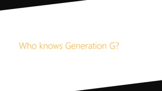 Who knows Generation G?
 