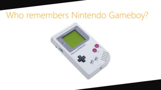 Who remembers Nintendo Gameboy?
 