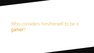 Who considers him/herself to be a
gamer?
 