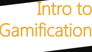 Intro to
Gamification
 