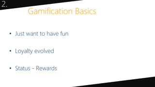 • Just want to have fun
• Loyalty evolved
• Status - Rewards
Gamification Basics
2.
 