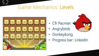 Game Mechanics: Levels
5.2
• Cfr Pacman
• Angrybirds
• Donkeykong
• Progress bar: Linkedin
 