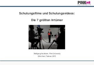 Schulungsfilme und Schulungsvideos:
Die 7 größten Irrtümer
Wolfgang Hanfstein, Pink University
München, Februar 2015
 