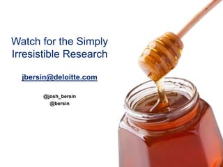 Watch for the Simply
Irresistible Research
jbersin@deloitte.com
@josh_bersin
@bersin
 
