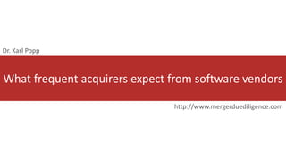 What frequent acquirers expect from software vendors
http://www.mergerduediligence.com
Dr. Karl Popp
 
