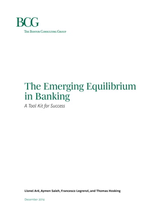 December 2014
Lionel Aré, Aymen Saleh, Francesco Legrenzi, and Thomas Hosking
The Emerging Equilibrium
in Banking
A Tool Kit for Success
 