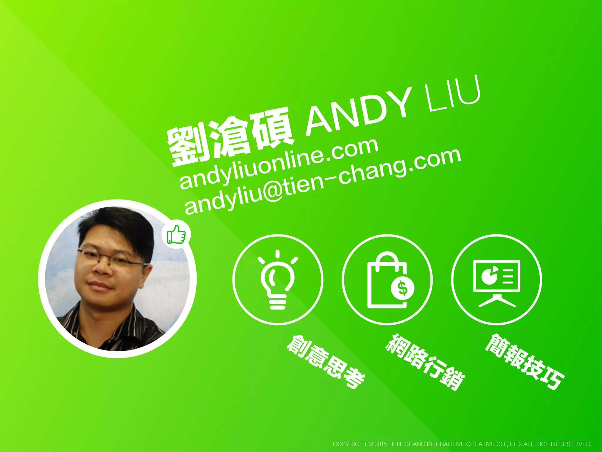 Copyright © 2015 Tien-Chang Interactive Creative Co., Ltd. All Rights Reserved.
劉滄碩
andyliu@tien-chang.com
ANDY LIU
andyliuonline.com
創
意
思
考
網
路
行
銷
簡
報
技
巧
 
