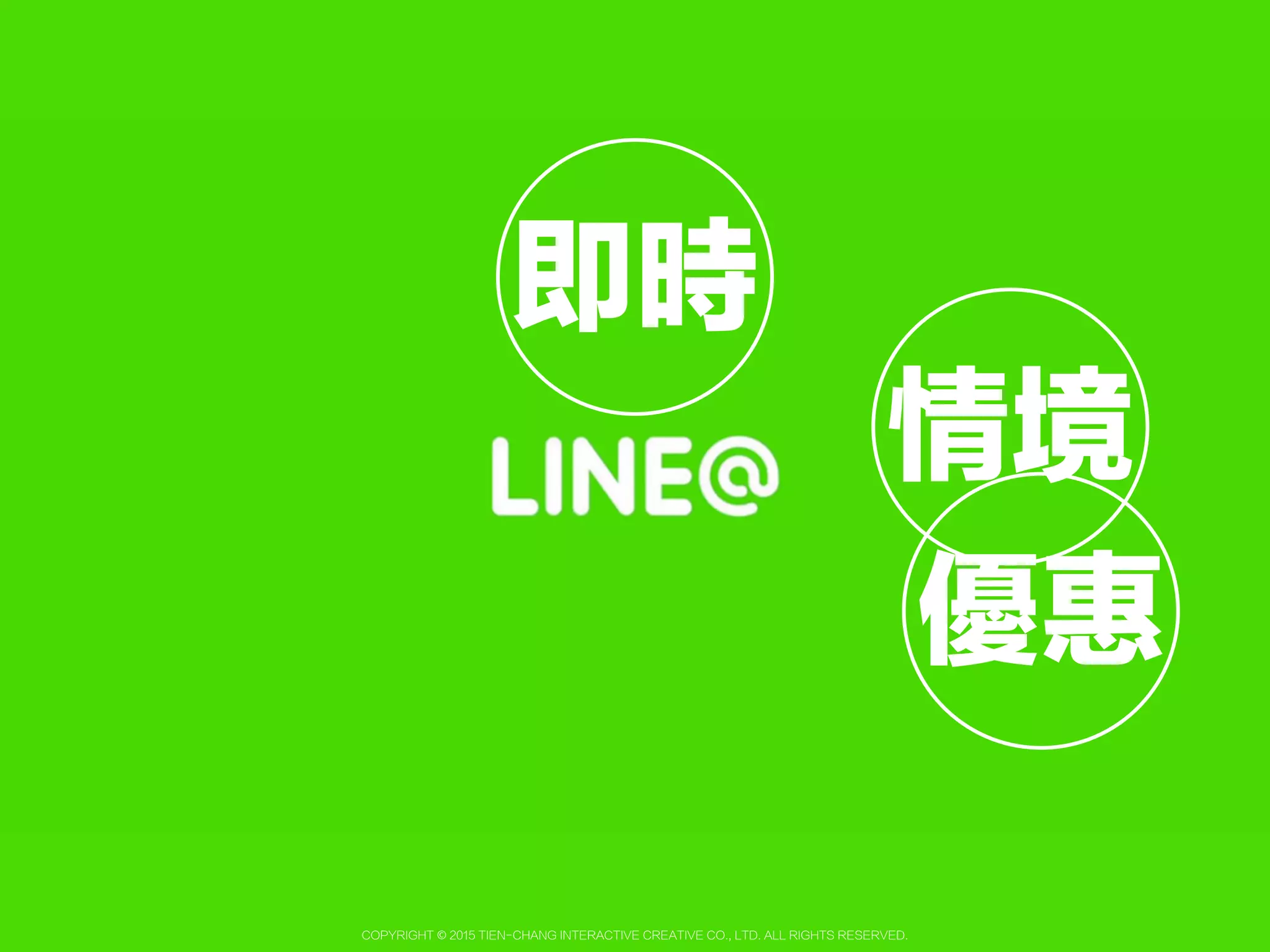 Copyright © 2015 Tien-Chang Interactive Creative Co., Ltd. All Rights Reserved.
行動官網
01 圖文並茂
02 定位搜尋
03 無限訊息
圖片版權屬於LINE公司( http://at.line.me/tw )所有，請勿轉載
 