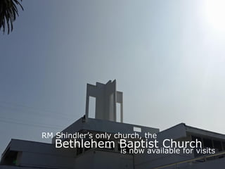 Bethlehem Baptist Church
RM Shindler’s only church, the
is now available for visits
 