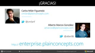 http://enterprise.plainconcepts.com + enterprise@plainconcepts.com
¡GRACIAS!
Carlos Milán Figueredo
cmilan@plainconcepts.com
@cmilanf
Alberto Marcos González
amarcos@plainconcepts.com
@alber86
http:// enterprise.plainconcepts.com
 