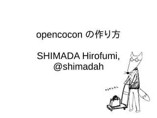 opencocon の作り方
SHIMADA Hirofumi,
@shimadah
 