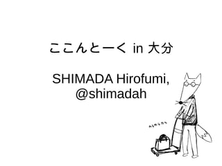 ここんとーく in 大分
SHIMADA Hirofumi,
@shimadah
 