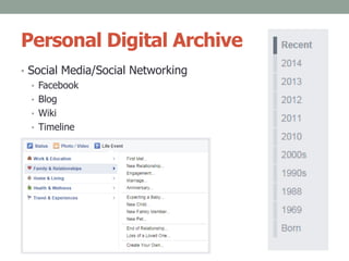 Personal Digital Archive
• Social Media/Social Networking
• Facebook
• Blog
• Wiki
• Timeline
 