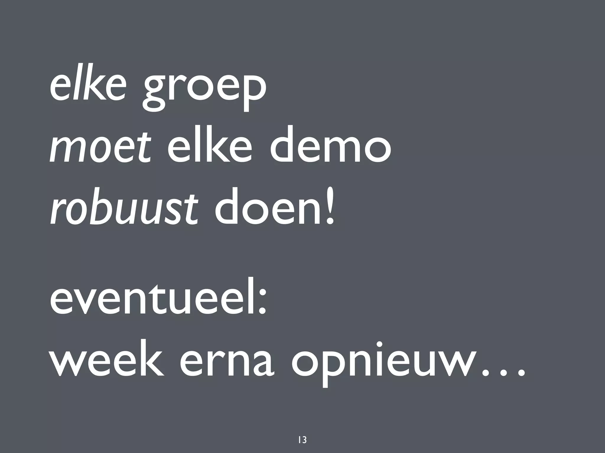 elke groep 
moet elke demo 
robuust doen!
eventueel: 
week erna opnieuw…
13
 