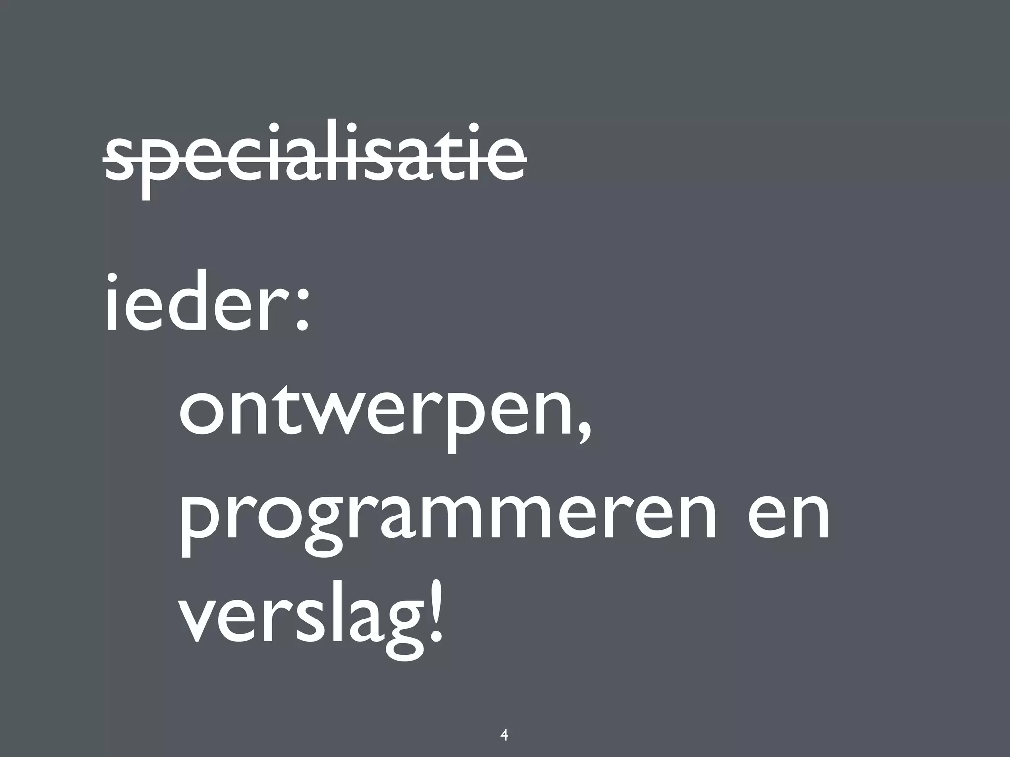 specialisatie
ieder: 
ontwerpen, 
programmeren en 
verslag!
4
 