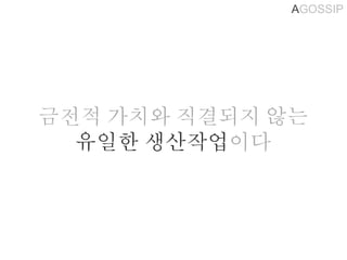 AGOSSIP
금전적 가치와 직결되지 않는
유일한 생산작업이다
 