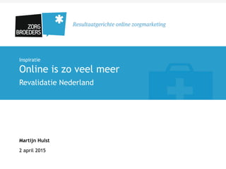 Inspiratie
Online is zo veel meer
Revalidatie Nederland
Martijn Hulst
2 april 2015
 